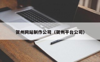 忻州贺州网站制作公司（贺州平台公司）